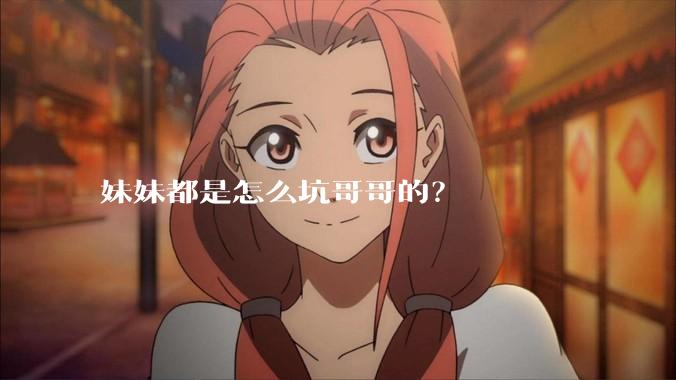 妹妹都是怎么坑哥哥的？