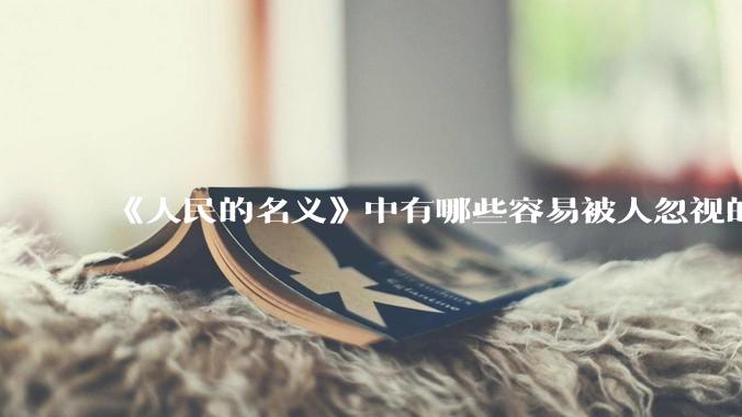 《人民的名义》中有哪些容易被人忽视的细节？