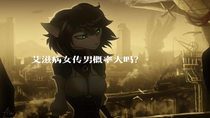 艾滋病女传男概率大吗？