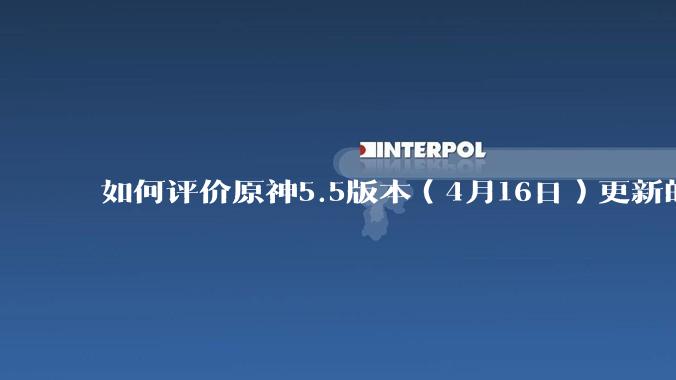 如何评价原神5.5版本（4月16日）更新的深渊？