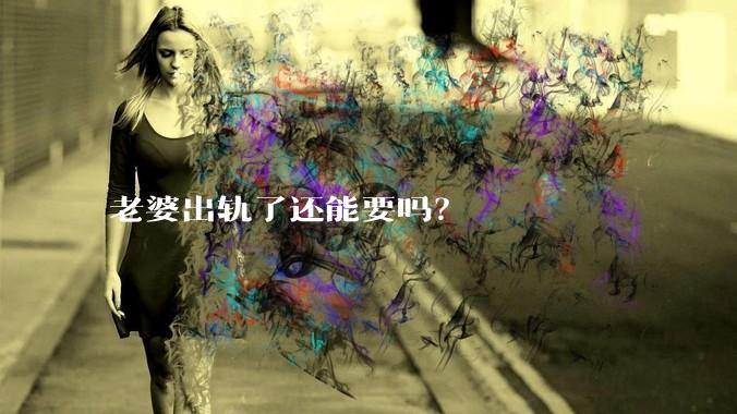 老婆出轨了还能要吗？