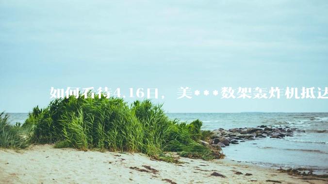 如何看待4.16日，美***数架轰炸机抵达日本？